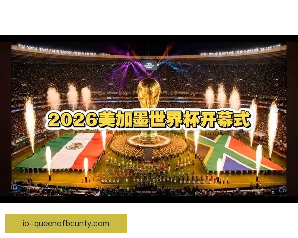 2026世界杯开幕式将全球聚焦北美丰富历史与多元文化魅力